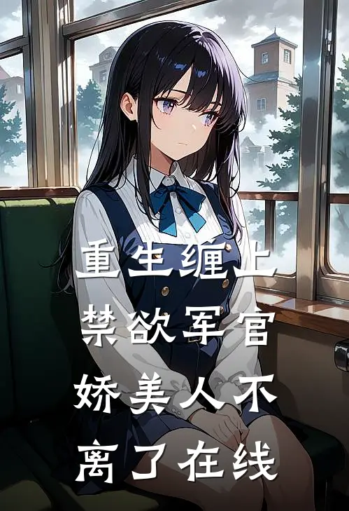 重生缠上禁欲军官，娇美人不离了在线