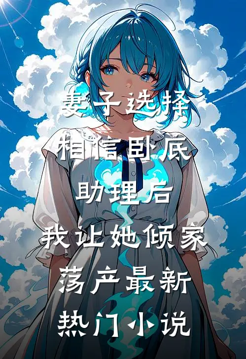 妻子选择相信卧底助理后，我让她倾家荡产最新热门小说