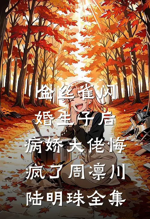 金丝雀闪婚生子后，病娇大佬悔疯了周凛川陆明珠全集