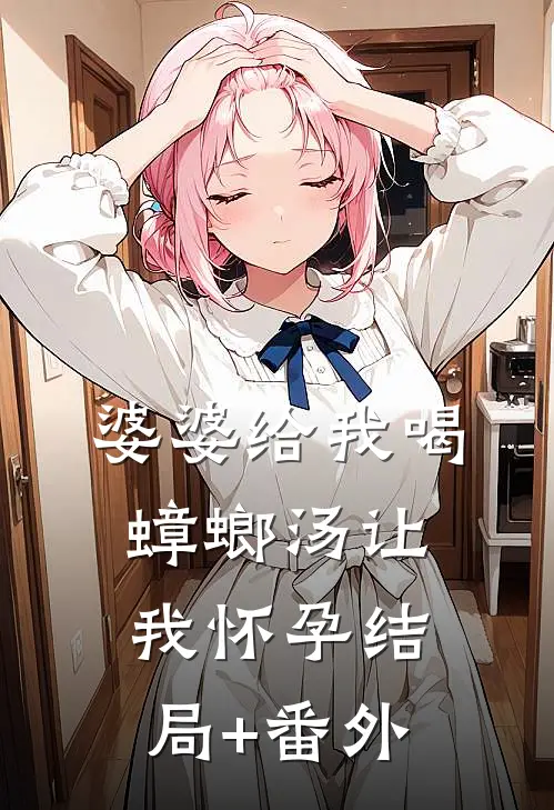 婆婆给我喝蟑螂汤让我怀孕结局+番外