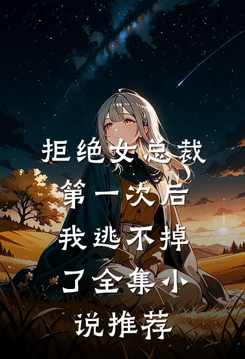 拒绝女总裁第一次后，我逃不掉了全集小说推荐