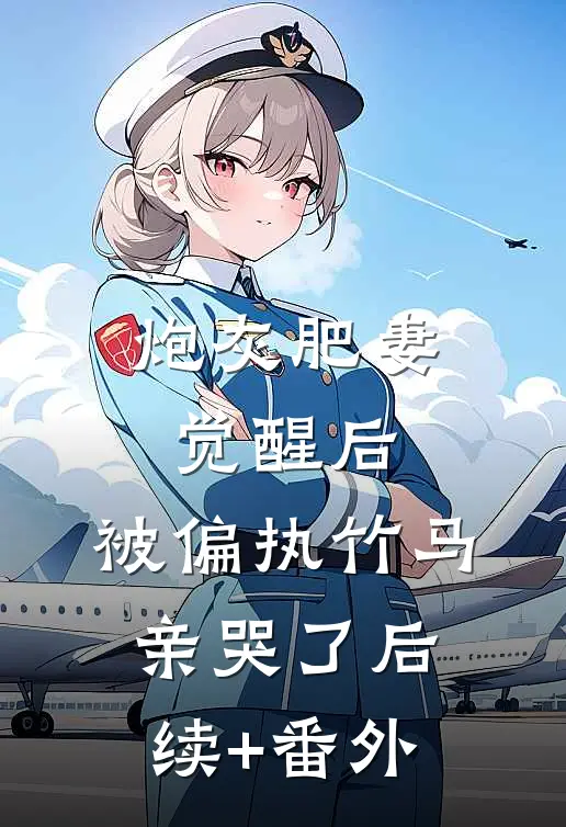 炮灰肥妻觉醒后，被偏执竹马亲哭了后续+番外