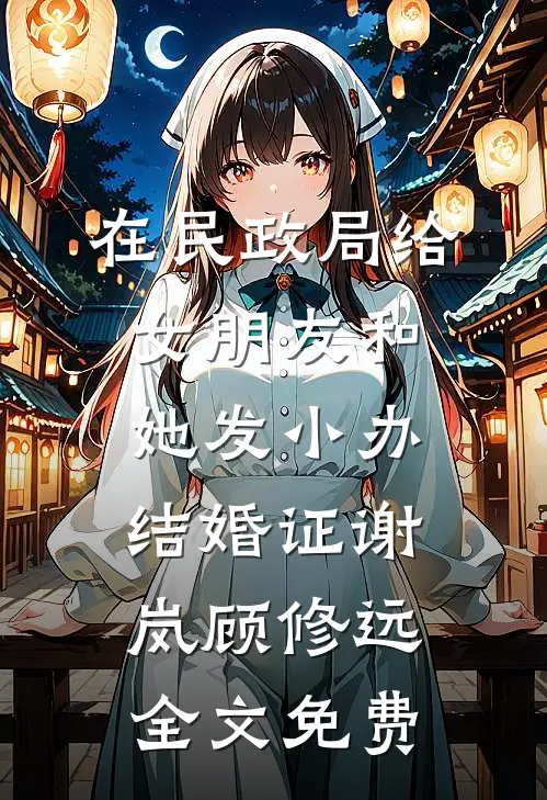 在民政局给女朋友和她发小办结婚证谢岚顾修远全文免费