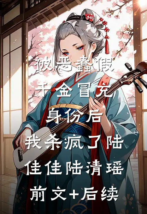 被恶蠢假千金冒充身份后，我杀疯了陆佳佳陆清瑶前文+后续
