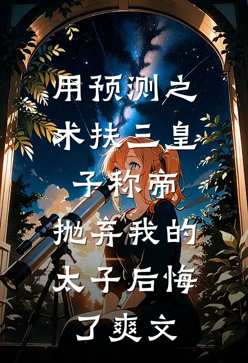 用预测之术扶三皇子称帝，抛弃我的太子后悔了爽文