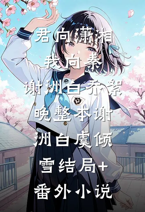 君向潇湘我向秦:谢洲白乔絮晚整本谢洲白虞倾雪结局+番外小说