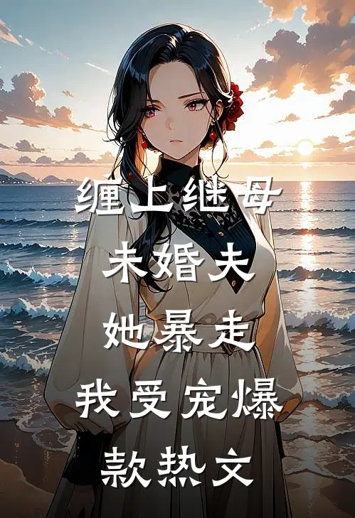 缠上继母未婚夫，她暴走，我受宠爆款热文