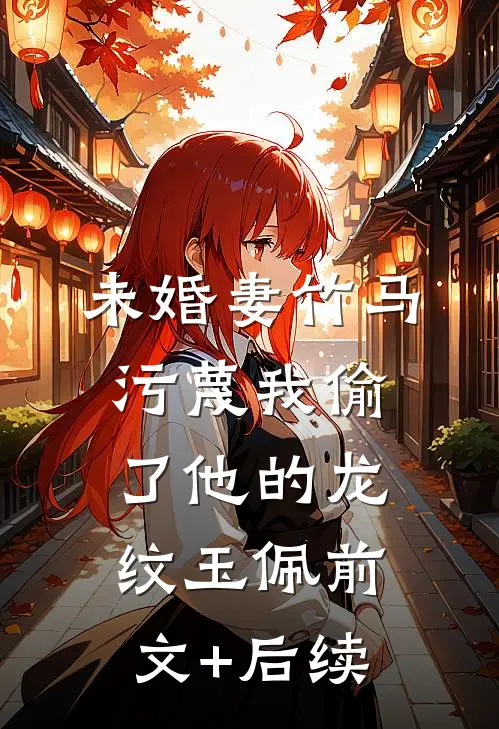 未婚妻竹马污蔑我偷了他的龙纹玉佩前文+后续