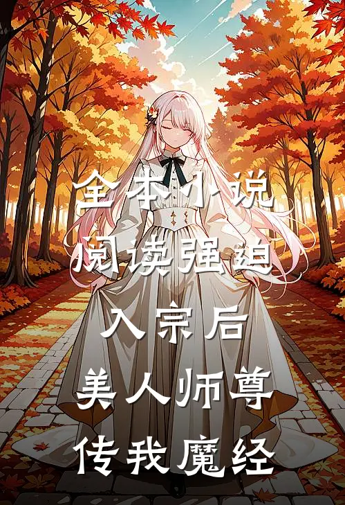 全本小说阅读强迫入宗后，美人师尊传我魔经