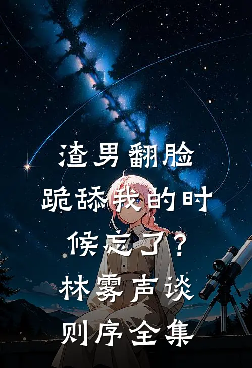 渣男翻脸，跪舔我的时候忘了？林雾声谈则序全集