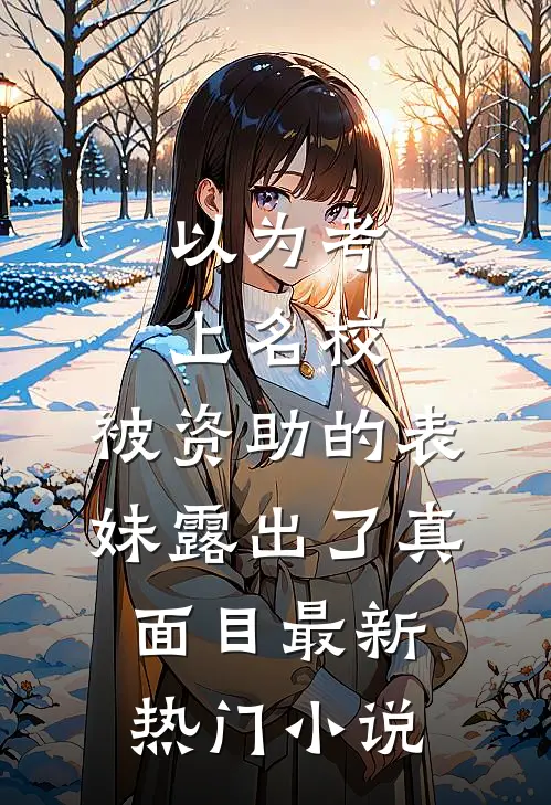 以为考上名校，被资助的表妹露出了真面目最新热门小说