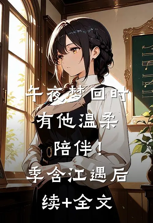 午夜梦回时，有他温柔陪伴！季含江遇后续+全文