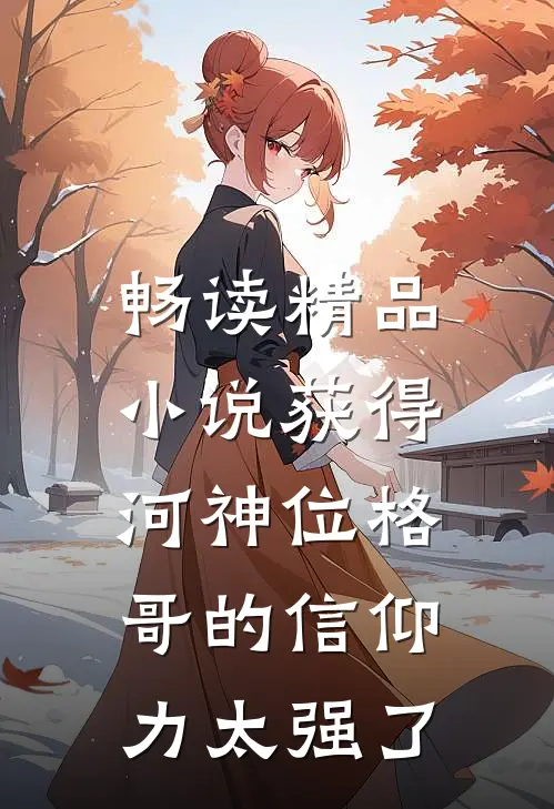 畅读精品小说获得河神位格，哥的信仰力太强了