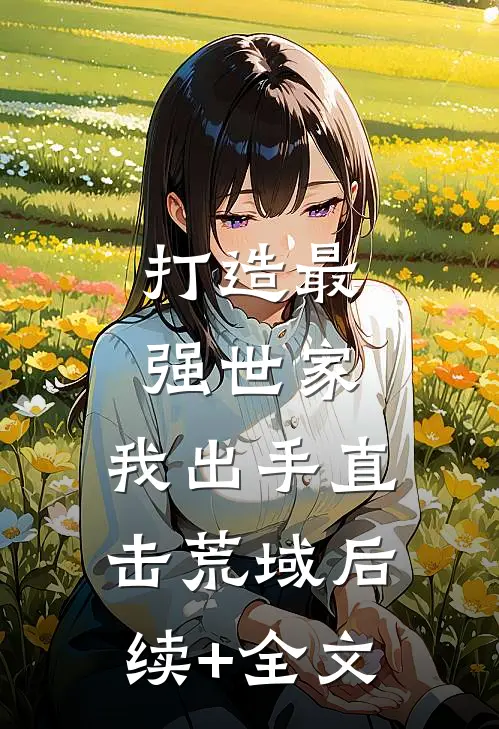打造最强世家，我出手直击荒域后续+全文