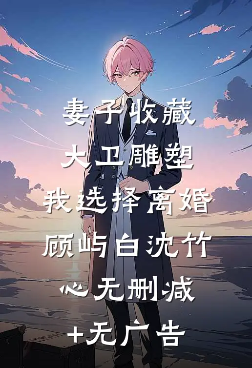 妻子收藏大卫雕塑，我选择离婚顾屿白沈竹心无删减+无广告