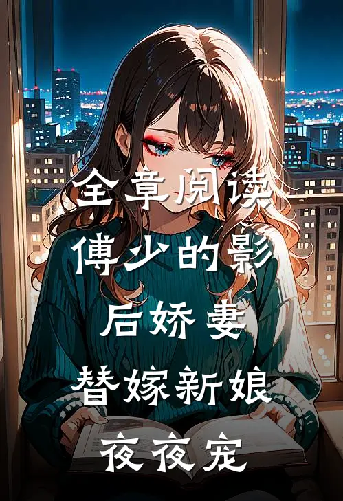 全章阅读傅少的影后娇妻：替嫁新娘夜夜宠