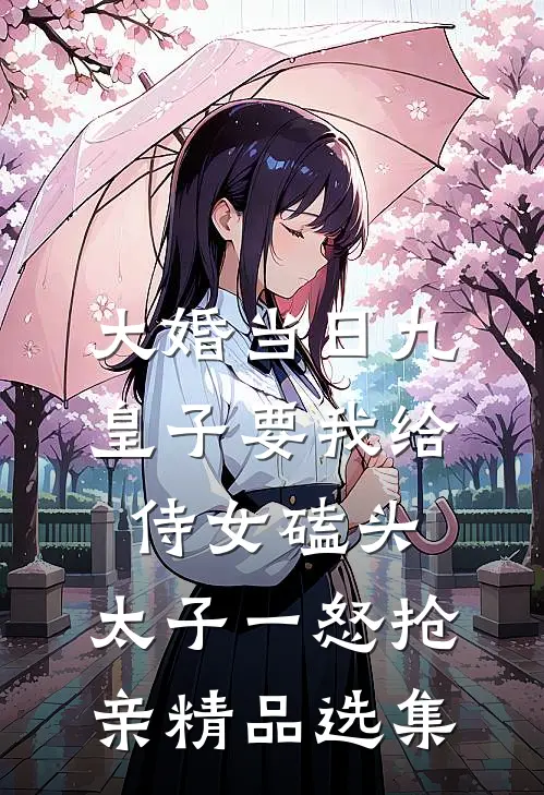 大婚当日九皇子要我给侍女磕头，太子一怒抢亲精品选集