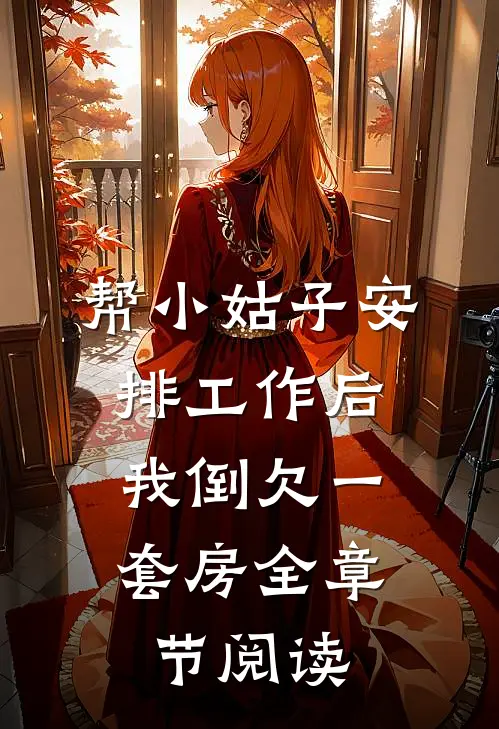 帮小姑子安排工作后，我倒欠一套房全章节阅读
