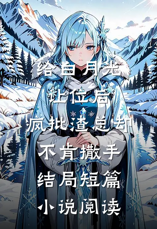给白月光让位后,疯批渣总却不肯撒手结局短篇小说阅读