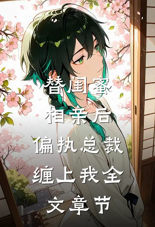 替闺蜜相亲后，偏执总裁缠上我全文章节