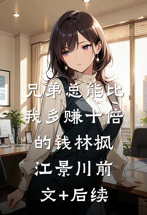 兄弟总能比我多赚十倍的钱林枫江景川前文+后续