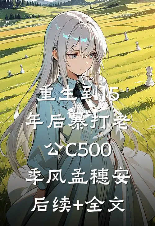重生到15年后暴打老公C500季风孟穗安后续+全文