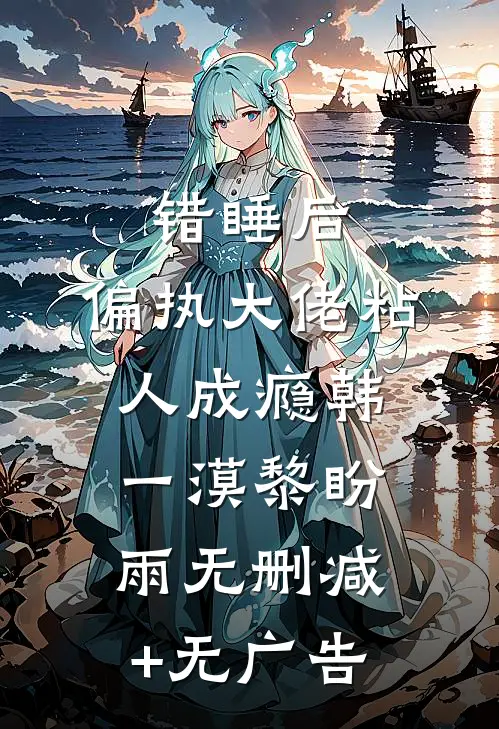 错睡后，偏执大佬粘人成瘾韩一漠黎盼雨无删减+无广告
