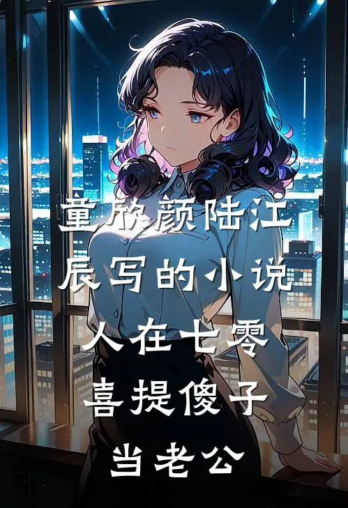 童欣颜陆江辰写的小说人在七零，喜提傻子当老公