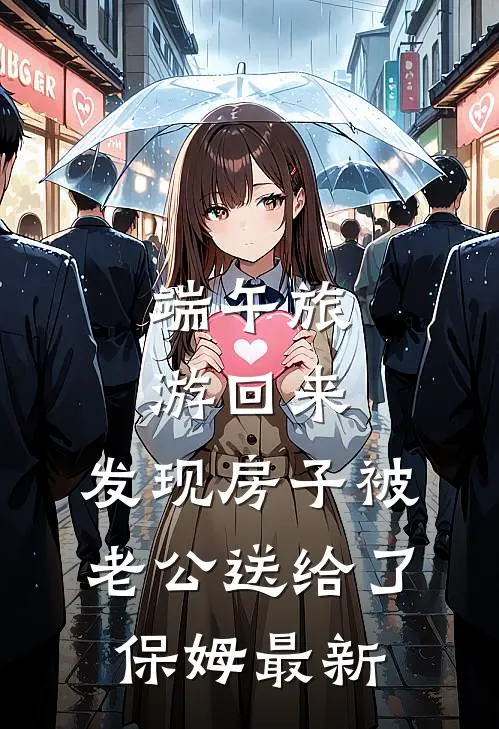 端午旅游回来，发现房子被老公送给了保姆最新
