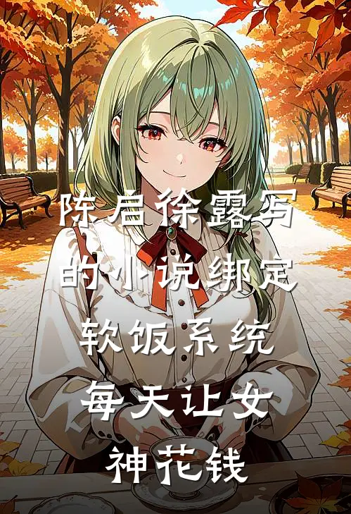 陈启徐露写的小说绑定软饭系统，每天让女神花钱