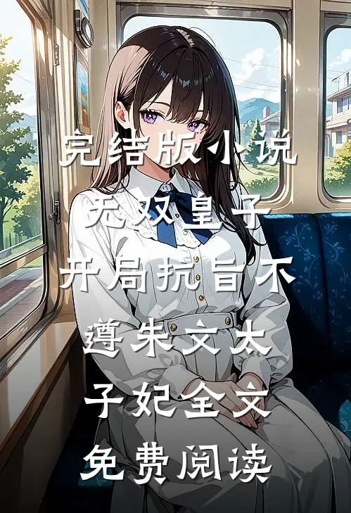 完结版小说无双皇子，开局抗旨不遵朱文太子妃全文免费阅读