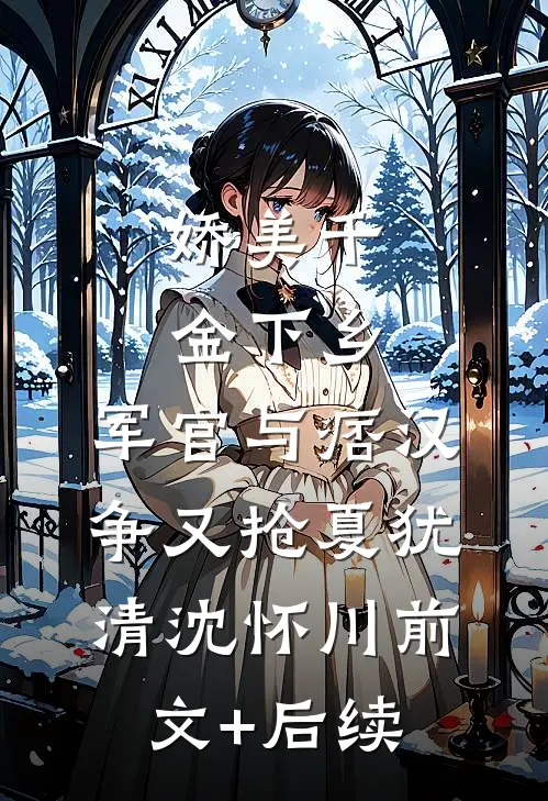 娇美千金下乡，军官与痞汉争又抢夏犹清沈怀川前文+后续
