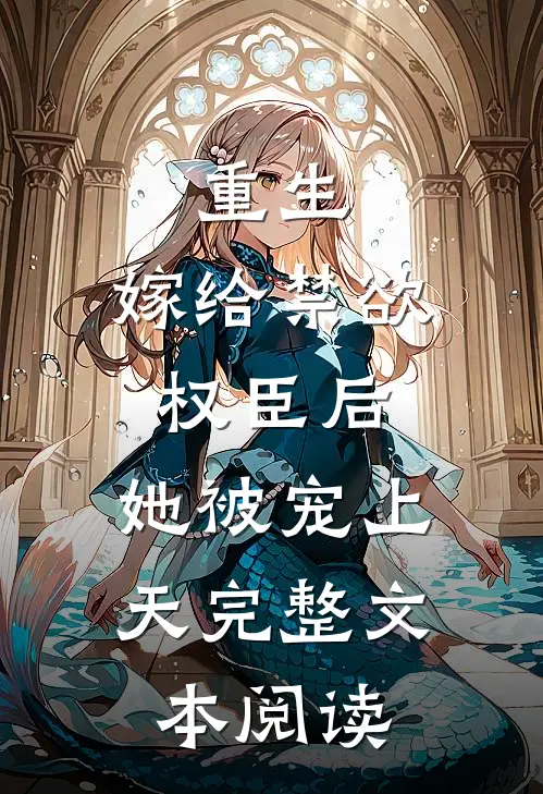 重生：嫁给禁欲权臣后，她被宠上天完整文本阅读