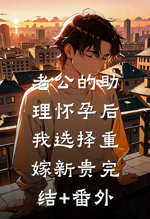 老公的助理怀孕后，我选择重嫁新贵完结+番外