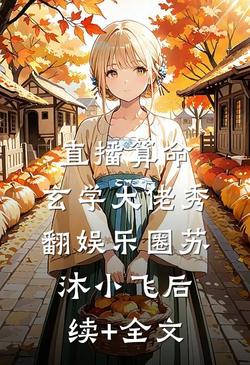 直播算命：玄学大佬秀翻娱乐圈苏沐小飞后续+全文