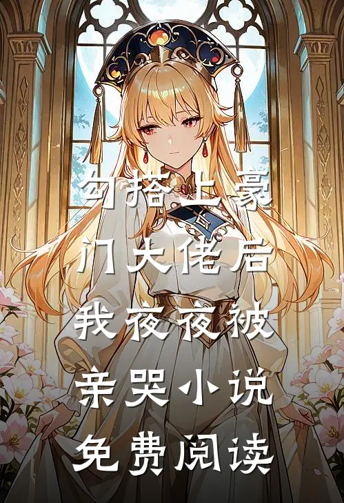 勾搭上豪门大佬后，我夜夜被亲哭小说免费阅读