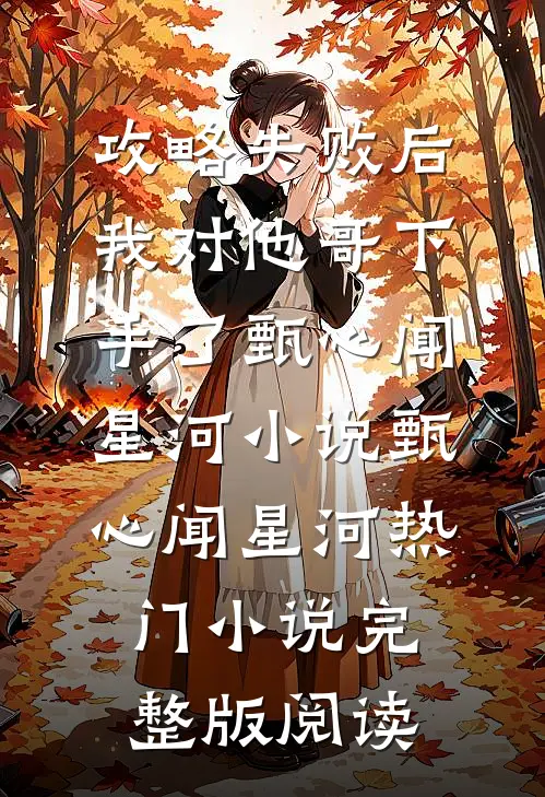 攻略失败后，我对他哥下手了甄心闻星河小说甄心闻星河热门小说完整版阅读