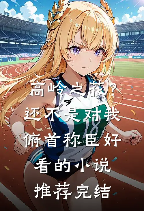 高岭之花？还不是对我俯首称臣好看的小说推荐完结