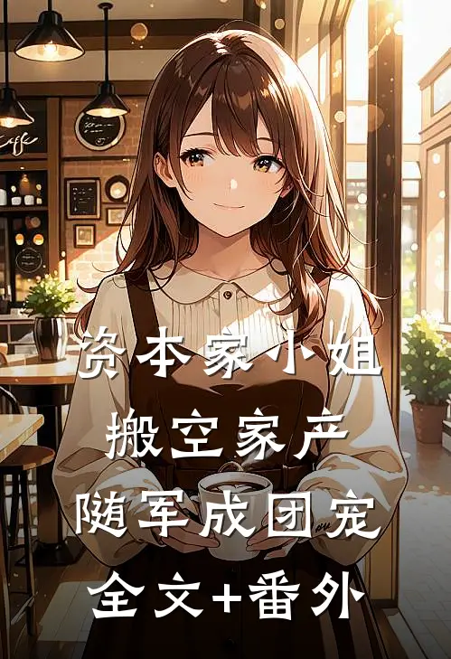 资本家小姐搬空家产，随军成团宠全文+番外