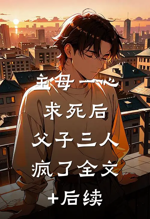 主母一心求死后，父子三人疯了全文+后续