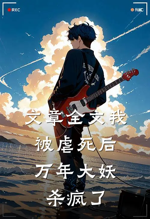 文章全文我被虐死后，万年大妖杀疯了
