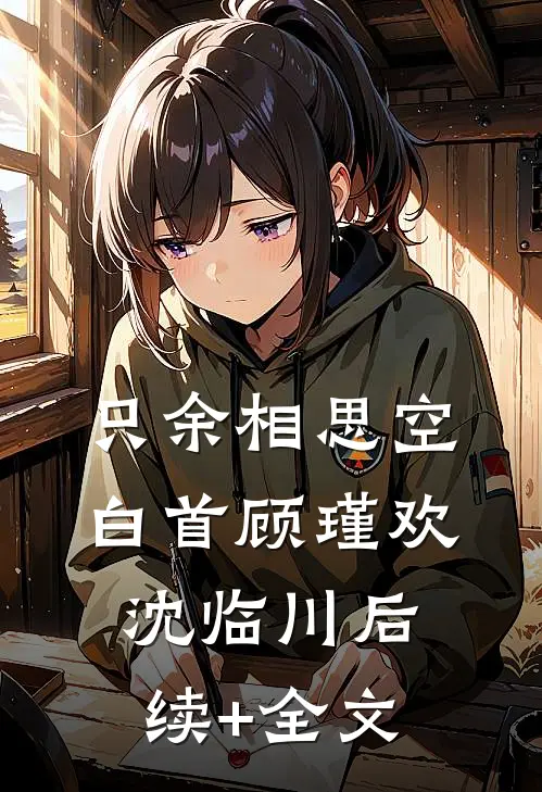 只余相思空白首顾瑾欢沈临川后续+全文