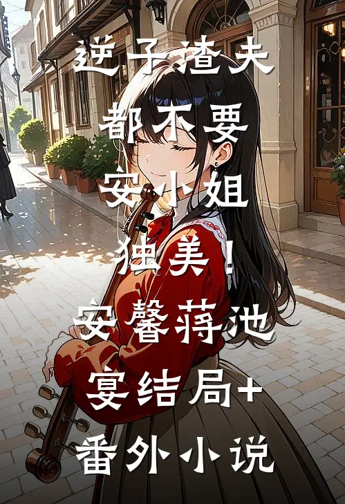 逆子渣夫都不要，安小姐独美！安馨蒋池宴结局+番外小说