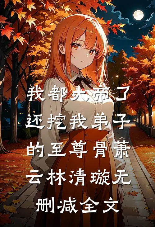 我都大帝了，还挖我弟子的至尊骨萧云林清璇无删减全文