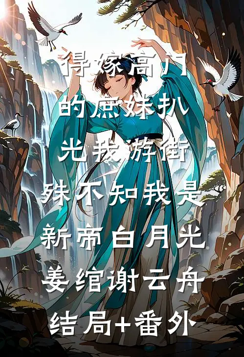 得嫁高门的庶妹扒光我游街，殊不知我是新帝白月光姜绾谢云舟结局+番外