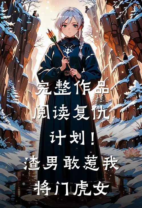 完整作品阅读复仇计划！渣男敢惹我将门虎女