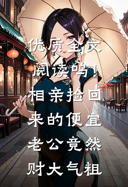 优质全文阅读呜！相亲捡回来的便宜老公竟然财大气粗