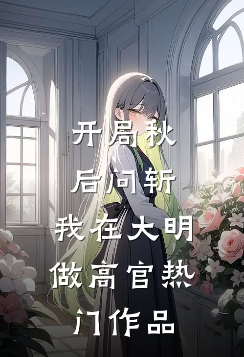 开局秋后问斩，我在大明做高官热门作品