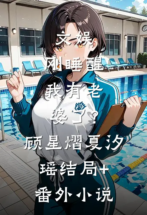 文娱：刚睡醒，我有老婆了？顾星熠夏汐瑶结局+番外小说