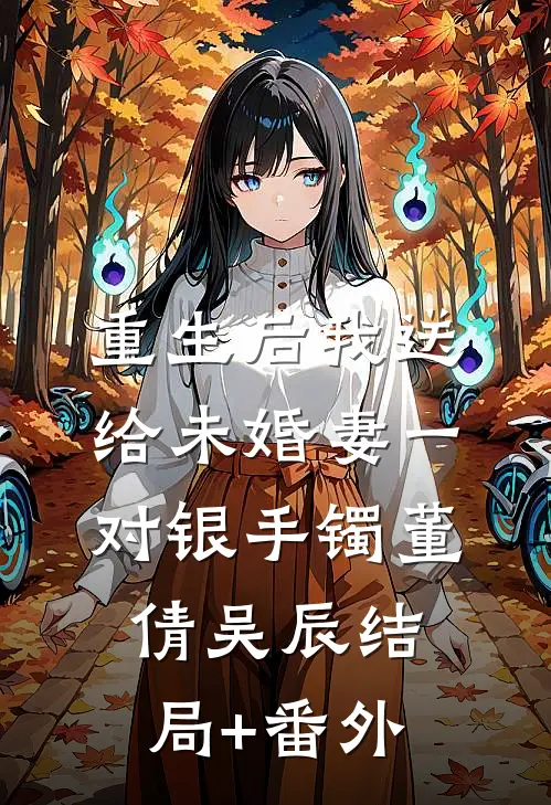 重生后我送给未婚妻一对银手镯董倩吴辰结局+番外